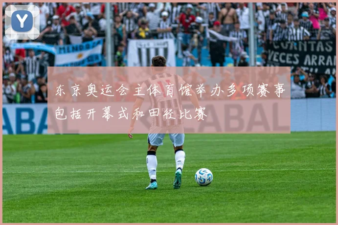 东京奥运会主体育馆举办多项赛事包括开幕式和田径比赛