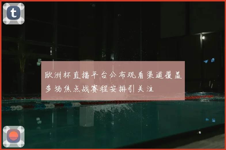 欧洲杯直播平台公布观看渠道覆盖多场焦点战赛程安排引关注