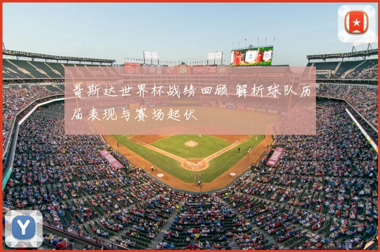 哥斯达世界杯战绩回顾 解析球队历届表现与赛场起伏