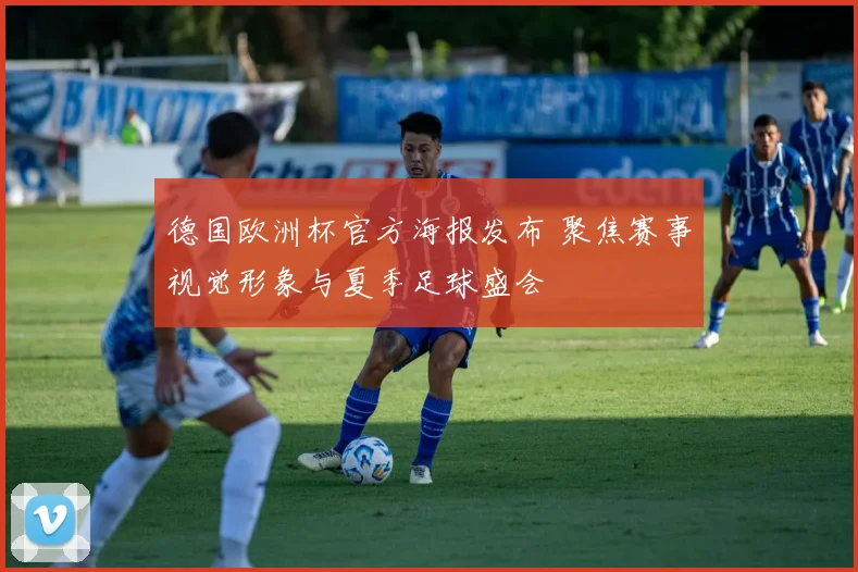 德国欧洲杯官方海报发布 聚焦赛事视觉形象与夏季足球盛会