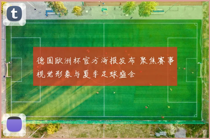 德国欧洲杯官方海报发布 聚焦赛事视觉形象与夏季足球盛会