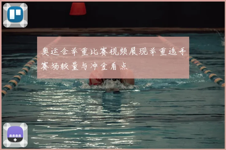 奥运会举重比赛视频展现举重选手赛场较量与冲金看点