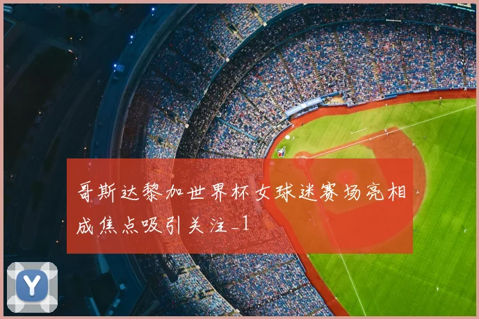 哥斯达黎加世界杯女球迷赛场亮相成焦点吸引关注_1
