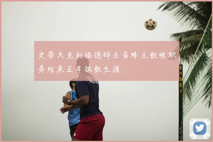 史蒂夫克利福德辞去黄蜂主教练职务结束五年执教生涯