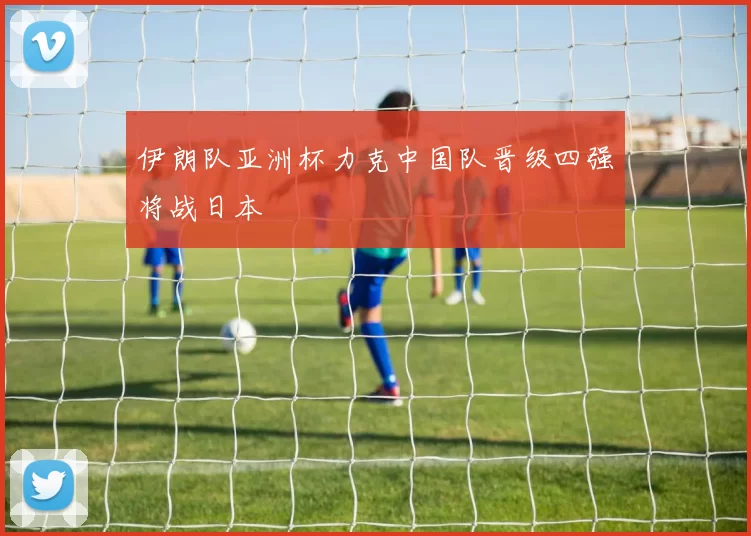 伊朗队亚洲杯力克中国队晋级四强将战日本