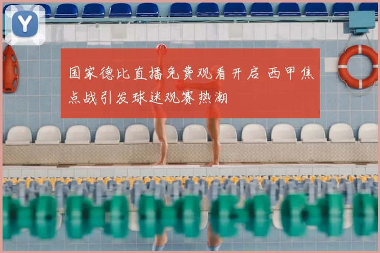 国家德比直播免费观看开启 西甲焦点战引发球迷观赛热潮