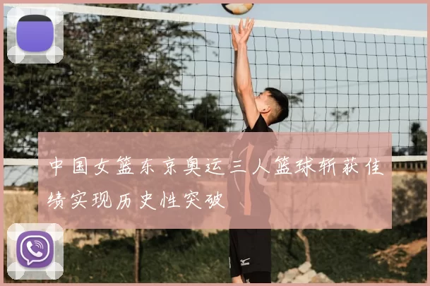 中国女篮东京奥运三人篮球斩获佳绩实现历史性突破