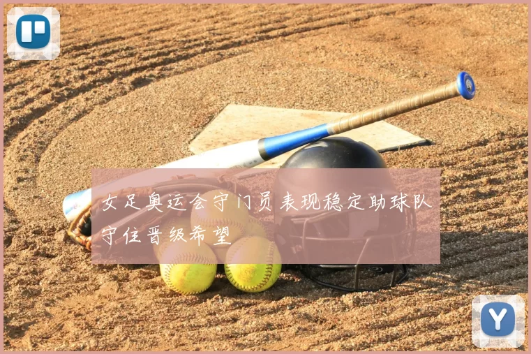 女足奥运会守门员表现稳定助球队守住晋级希望