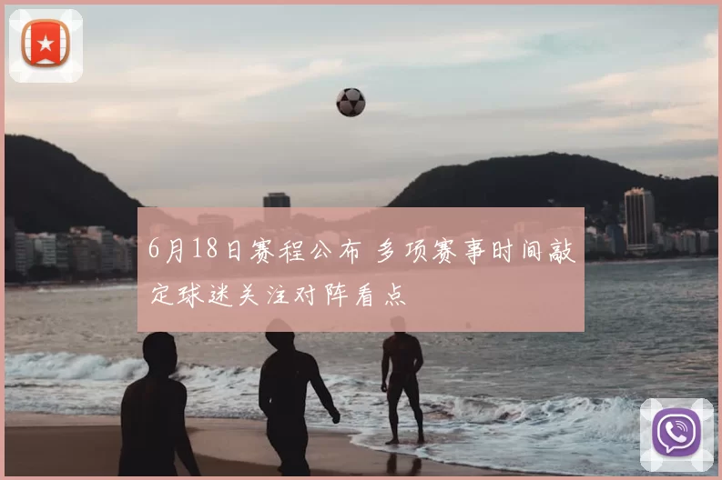 6月18日赛程公布 多项赛事时间敲定球迷关注对阵看点