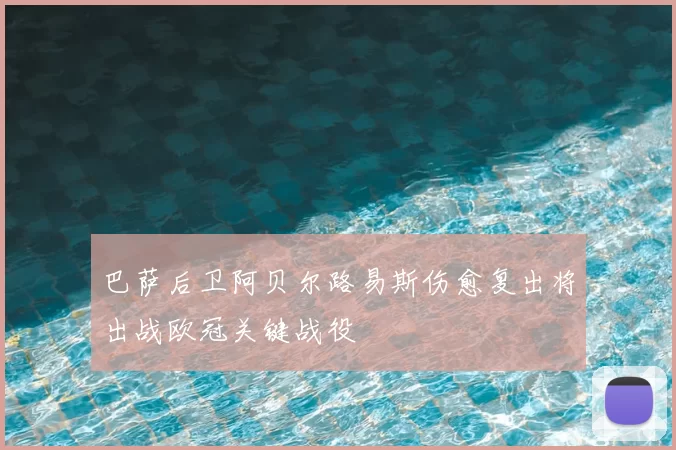 巴萨后卫阿贝尔路易斯伤愈复出将出战欧冠关键战役