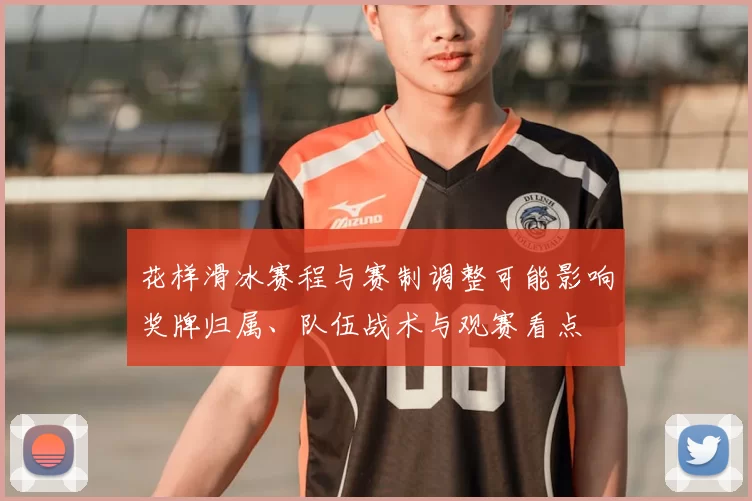 花样滑冰赛程与赛制调整可能影响奖牌归属、队伍战术与观赛看点