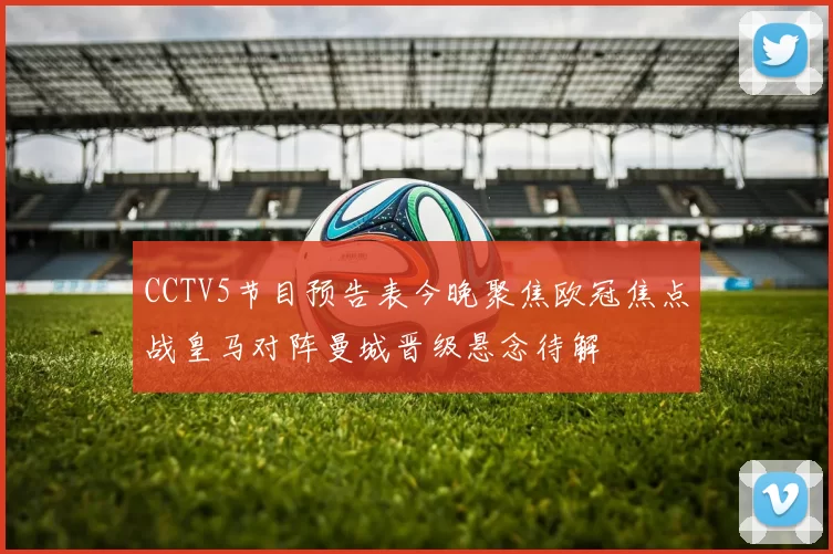 CCTV5节目预告表今晚聚焦欧冠焦点战皇马对阵曼城晋级悬念待解