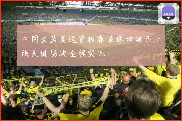中国女篮奥运资格赛录像回放已上线关键场次全程实况