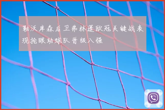 勒沃库森后卫弗林蓬欧冠关键战表现抢眼助球队晋级八强