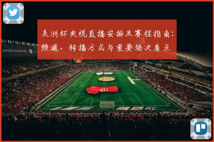 美洲杯央视直播安排及赛程指南：频道、转播方式与重要场次看点