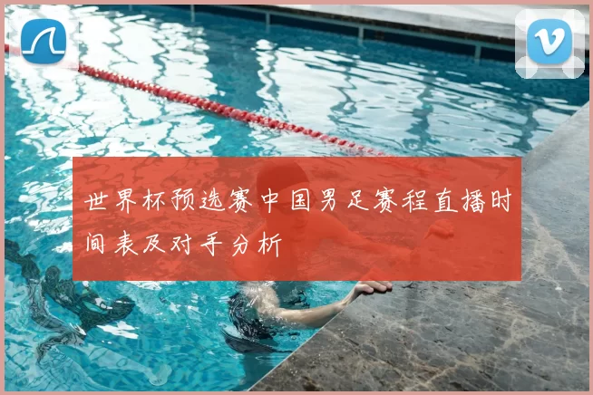 世界杯预选赛中国男足赛程直播时间表及对手分析