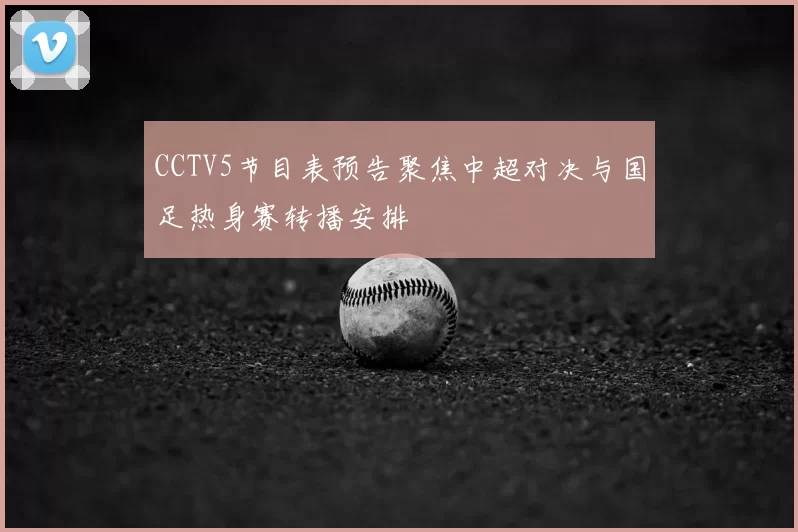CCTV5节目表预告聚焦中超对决与国足热身赛转播安排