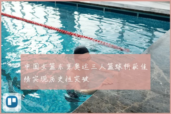 中国女篮东京奥运三人篮球斩获佳绩实现历史性突破