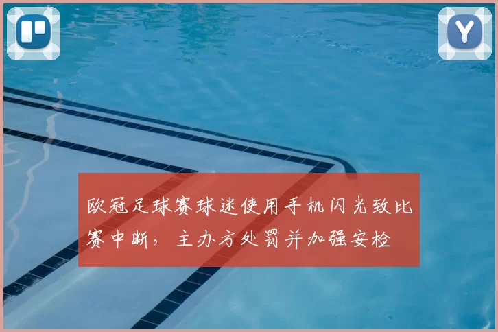 欧冠足球赛球迷使用手机闪光致比赛中断，主办方处罚并加强安检