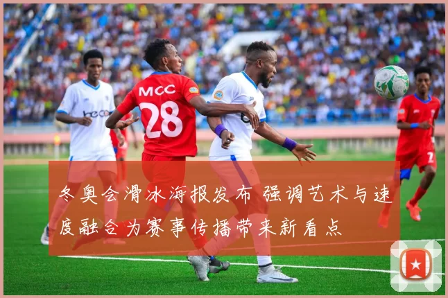 冬奥会滑冰海报发布 强调艺术与速度融合为赛事传播带来新看点