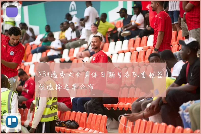 NBA选秀大会具体日期与各队首轮签位选择名单公布