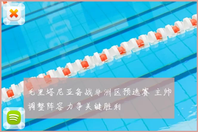 毛里塔尼亚备战非洲区预选赛 主帅调整阵容力争关键胜利