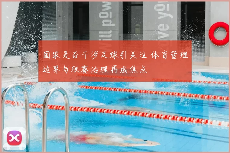 国家是否干涉足球引关注 体育管理边界与联赛治理再成焦点