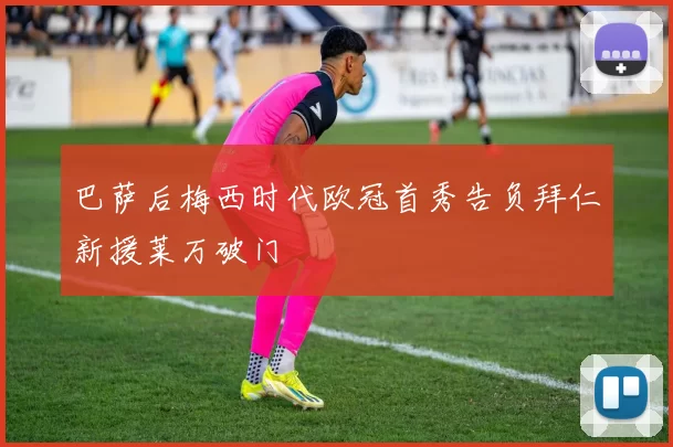 巴萨后梅西时代欧冠首秀告负拜仁新援莱万破门
