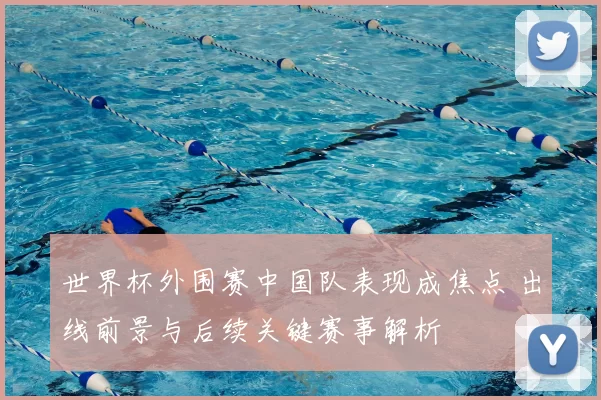 世界杯外围赛中国队表现成焦点 出线前景与后续关键赛事解析