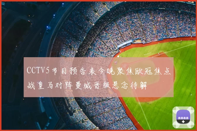 CCTV5节目预告表今晚聚焦欧冠焦点战皇马对阵曼城晋级悬念待解