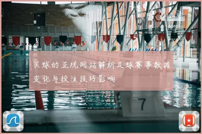 买球的正规网站解析足球赛事数据变化与投注技巧影响