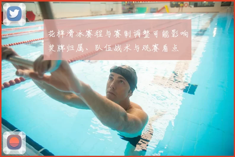 花样滑冰赛程与赛制调整可能影响奖牌归属、队伍战术与观赛看点
