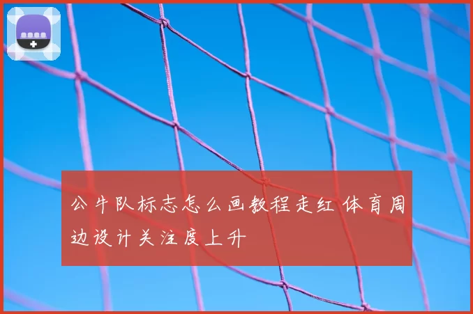 公牛队标志怎么画教程走红 体育周边设计关注度上升