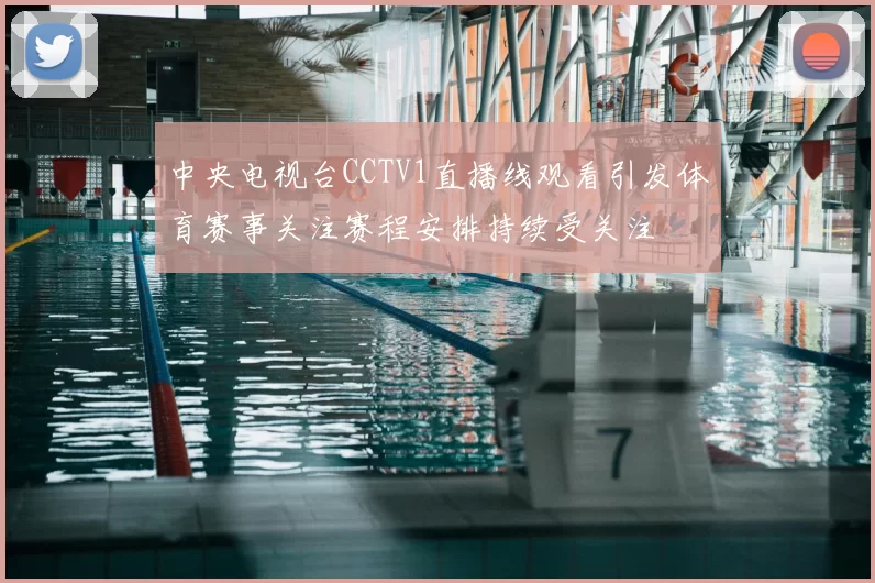 中央电视台CCTV1直播线观看引发体育赛事关注赛程安排持续受关注