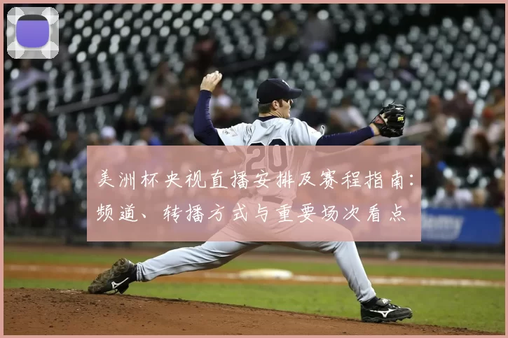 美洲杯央视直播安排及赛程指南：频道、转播方式与重要场次看点
