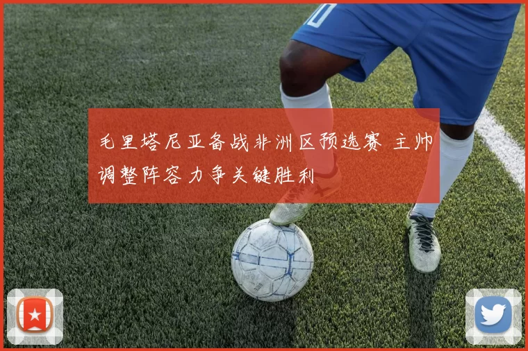 毛里塔尼亚备战非洲区预选赛 主帅调整阵容力争关键胜利