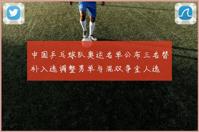 中国乒乓球队奥运名单公布三名替补入选调整男单与混双争金人选