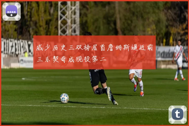 威少历史三双榜居首詹姆斯逼近前三东契奇成现役第二