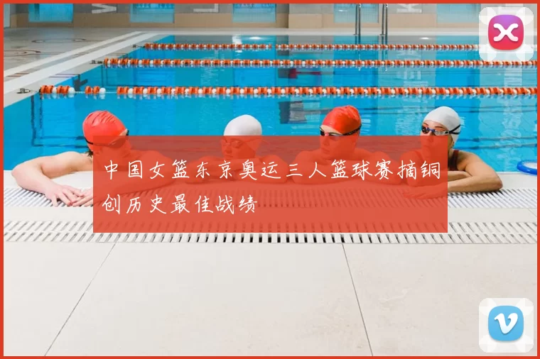 中国女篮东京奥运三人篮球赛摘铜创历史最佳战绩